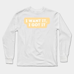 I want it, I got it  - Inspiring Quotes Long Sleeve T-Shirt